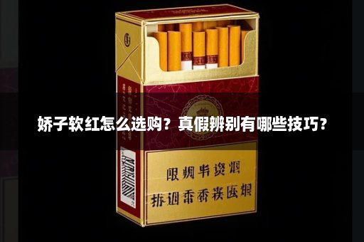 娇子软红怎么选购？真假辨别有哪些技巧？